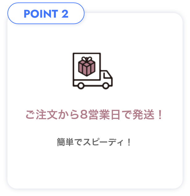 POINT2 ご注文から​8営業日で発送！​